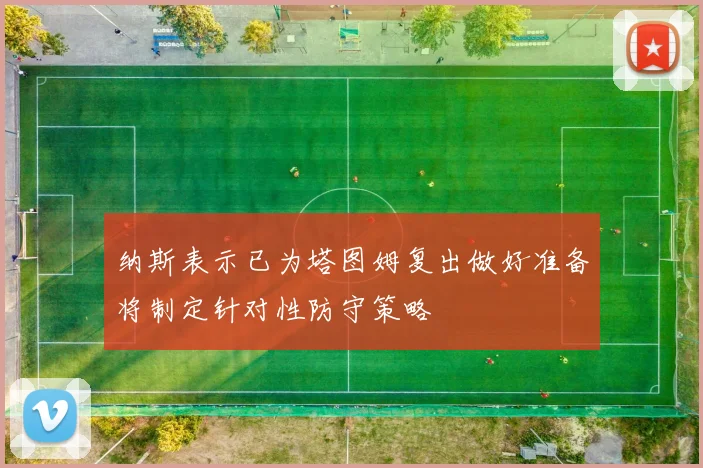 纳斯表示已为塔图姆复出做好准备将制定针对性防守策略
