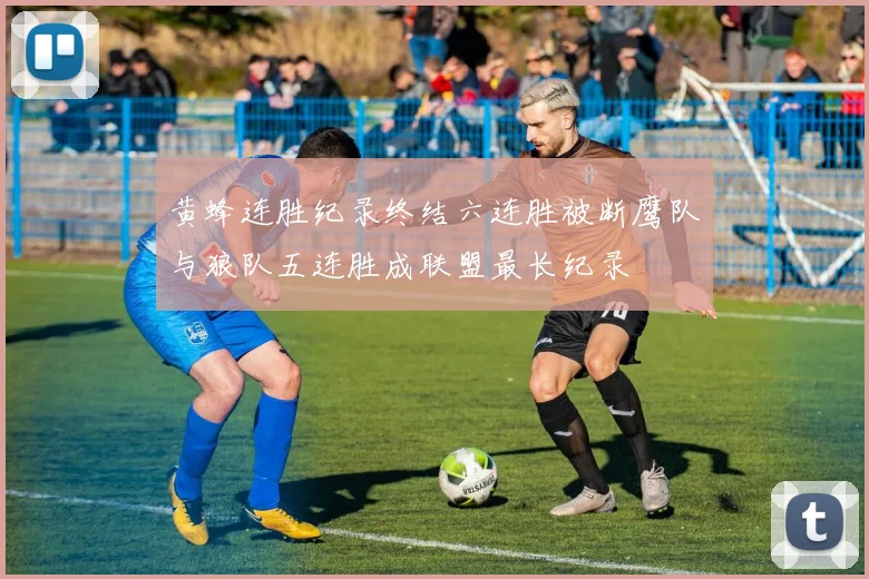 黄蜂连胜纪录终结六连胜被断鹰队与狼队五连胜成联盟最长纪录