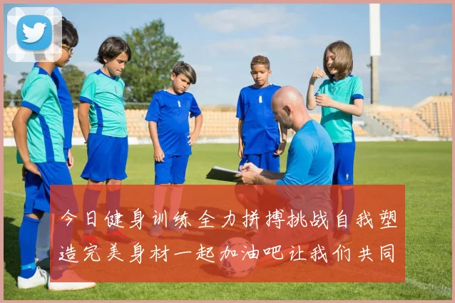 今日健身训练全力拼搏挑战自我塑造完美身材一起加油吧让我们共同进步