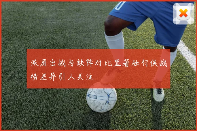 浓眉出战与缺阵对比显著独行侠战绩差异引人关注