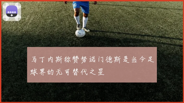 马丁内斯称赞努诺门德斯是当今足球界的无可替代之星