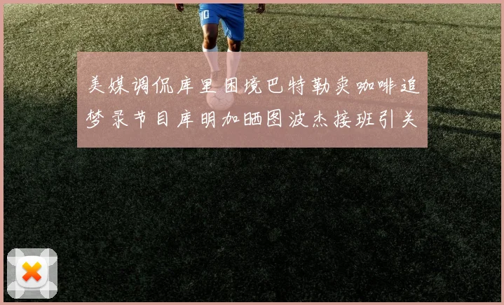 美媒调侃库里困境巴特勒卖咖啡追梦录节目库明加晒图波杰接班引关注