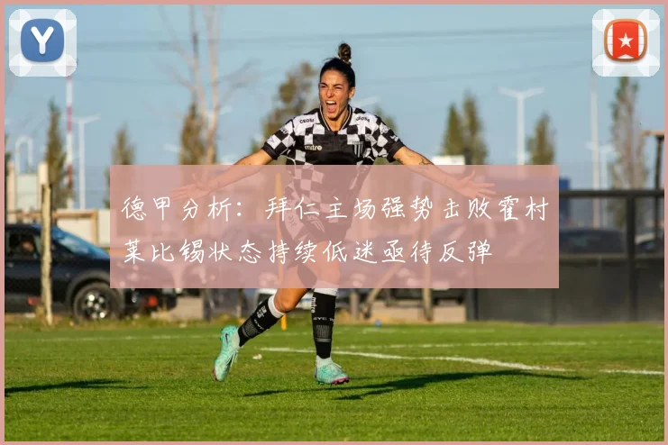 德甲分析：拜仁主场强势击败霍村莱比锡状态持续低迷亟待反弹