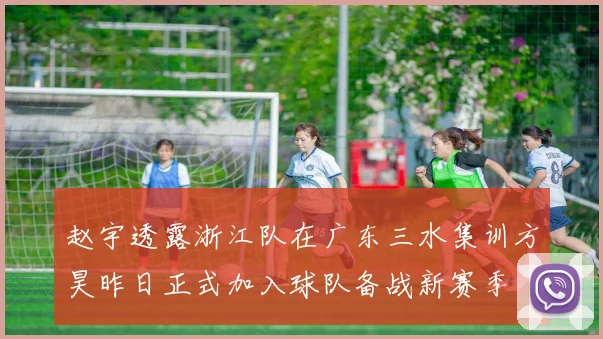 赵宇透露浙江队在广东三水集训方昊昨日正式加入球队备战新赛季