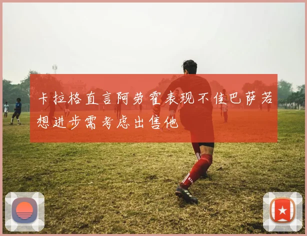 卡拉格直言阿劳霍表现不佳巴萨若想进步需考虑出售他