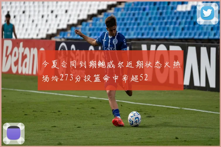 今夏合同到期鲍威尔近期状态火热场均273分投篮命中率超52