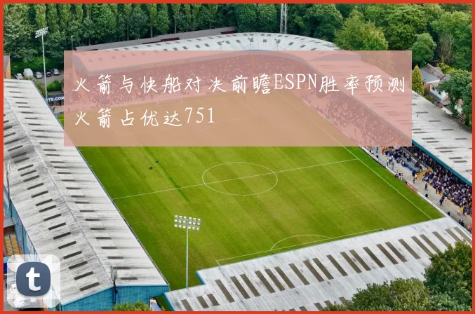 火箭与快船对决前瞻ESPN胜率预测火箭占优达751