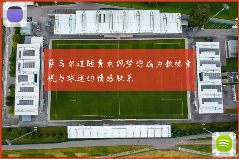 萨乌尔追随费利佩梦想成为教练重视与球迷的情感联系