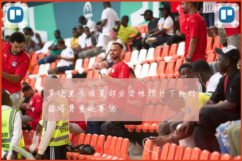 罗德里戈恢复部分合练预计下轮对赫塔费重返赛场