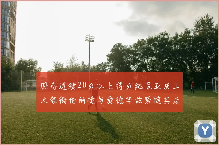 现存连续20分以上得分纪录亚历山大领衔伦纳德与爱德华兹紧随其后