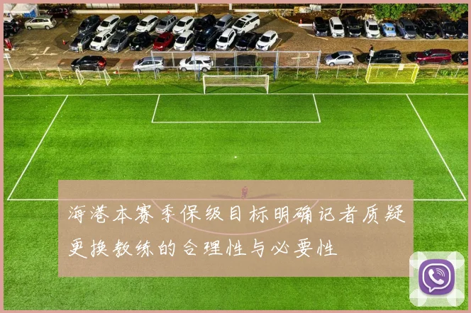 海港本赛季保级目标明确记者质疑更换教练的合理性与必要性