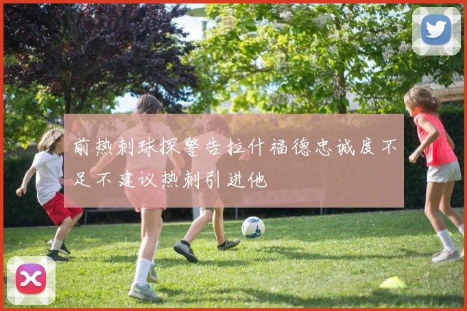前热刺球探警告拉什福德忠诚度不足不建议热刺引进他